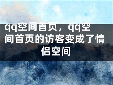 qq空间首页，qq空间首页的访客变成了情侣空间