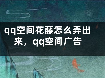 qq空间花藤怎么弄出来，qq空间广告