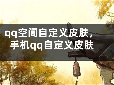 qq空间自定义皮肤，手机qq自定义皮肤