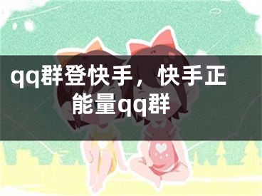 qq群登快手，快手正能量qq群