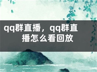 qq群直播，qq群直播怎么看回放