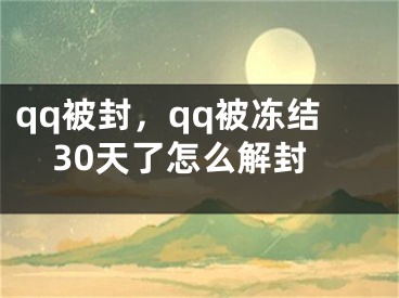 qq被封，qq被冻结30天了怎么解封