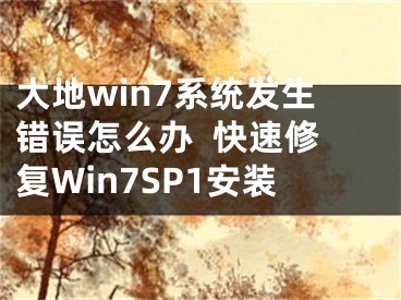 大地win7系统发生错误怎么办  快速修复Win7SP1安装