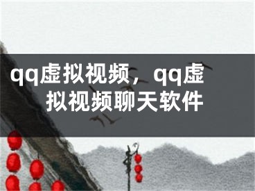 qq虚拟视频，qq虚拟视频聊天软件