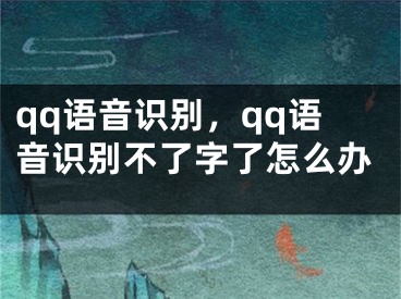 qq语音识别，qq语音识别不了字了怎么办