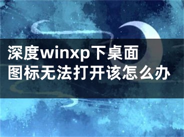 深度winxp下桌面图标无法打开该怎么办