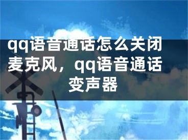 qq语音通话怎么关闭麦克风，qq语音通话变声器