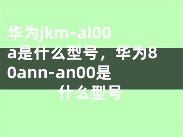 华为jkm-al00a是什么型号，华为80ann-an00是什么型号