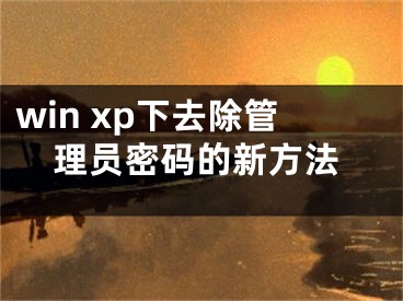 win xp下去除管理员密码的新方法