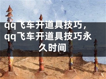 qq飞车开道具技巧，qq飞车开道具技巧永久时间