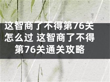 这智商了不得第76关怎么过 这智商了不得第76关通关攻略