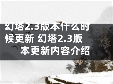 幻塔2.3版本什么时候更新 幻塔2.3版本更新内容介绍