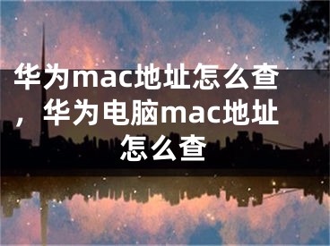 华为mac地址怎么查，华为电脑mac地址怎么查