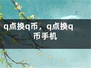 q点换q币，q点换q币手机