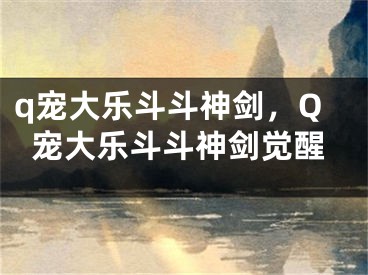 q宠大乐斗斗神剑，Q宠大乐斗斗神剑觉醒