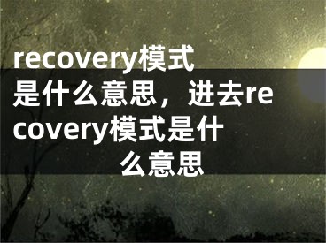 recovery模式是什么意思，进去recovery模式是什么意思