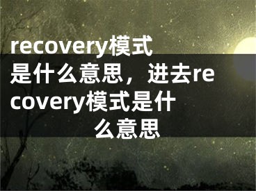 recovery模式是什么意思，进去recovery模式是什么意思 