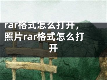 rar格式怎么打开，照片rar格式怎么打开