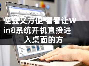 便捷又方便 看看让Win8系统开机直接进入桌面的方