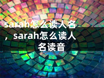 sarah怎么读人名，sarah怎么读人名读音