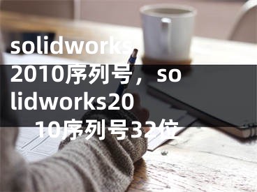 solidworks2010序列号，solidworks2010序列号32位