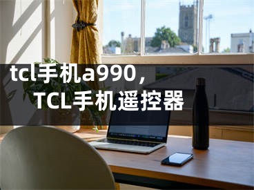 tcl手机a990，TCL手机遥控器