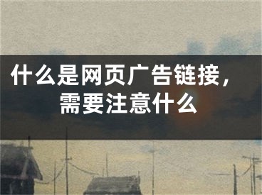 什么是网页广告链接，需要注意什么