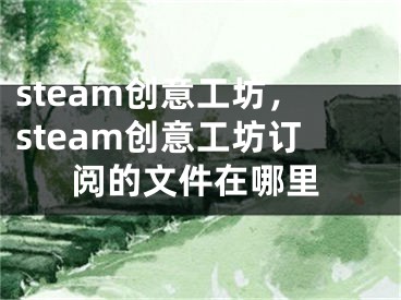 steam创意工坊，steam创意工坊订阅的文件在哪里