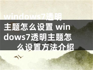 windows7透明主题怎么设置 windows7透明主题怎么设置方法介绍