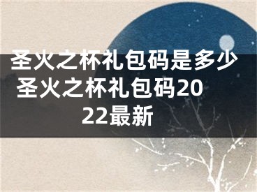 圣火之杯礼包码是多少 圣火之杯礼包码2022最新