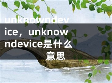 unknowndevice，unknowndevice是什么意思