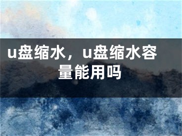 u盘缩水，u盘缩水容量能用吗