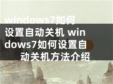 windows7如何设置自动关机 windows7如何设置自动关机方法介绍