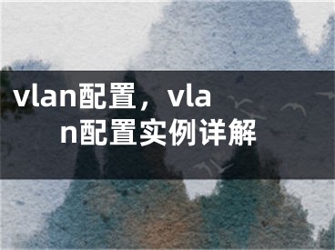 vlan配置，vlan配置实例详解