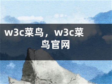 w3c菜鸟，w3c菜鸟官网