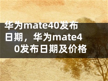 华为mate40发布日期，华为mate40发布日期及价格