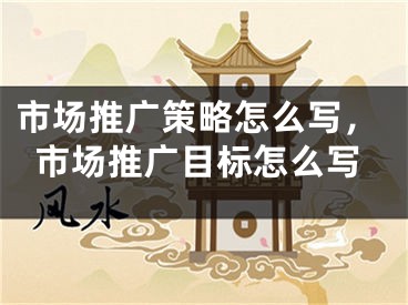 市场推广策略怎么写，市场推广目标怎么写