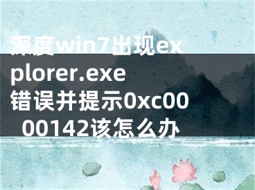 深度win7出现explorer.exe错误并提示0xc0000142该怎么办
