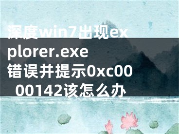 深度win7出现explorer.exe错误并提示0xc0000142该怎么办