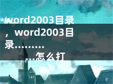word2003目录，word2003目录............怎么打