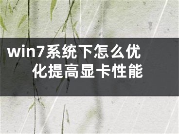 win7系统下怎么优化提高显卡性能