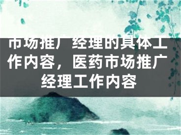市场推广经理的具体工作内容，医药市场推广经理工作内容