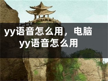 yy语音怎么用，电脑yy语音怎么用