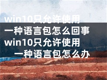 win10只允许使用一种语言包怎么回事 win10只允许使用一种语言包怎么办