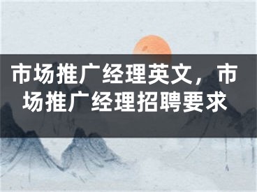 市场推广经理英文，市场推广经理招聘要求