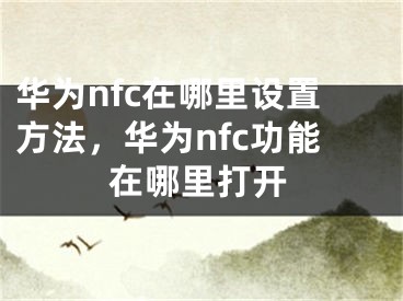 华为nfc在哪里设置方法，华为nfc功能在哪里打开