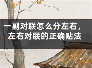 一副对联怎么分左右，左右对联的正确贴法