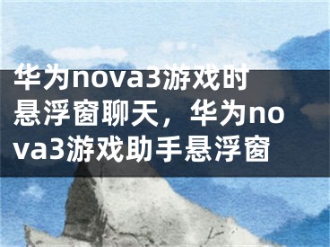华为nova3游戏时悬浮窗聊天，华为nova3游戏助手悬浮窗