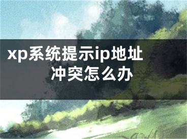 xp系统提示ip地址冲突怎么办