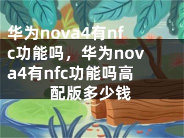 华为nova4有nfc功能吗，华为nova4有nfc功能吗高配版多少钱